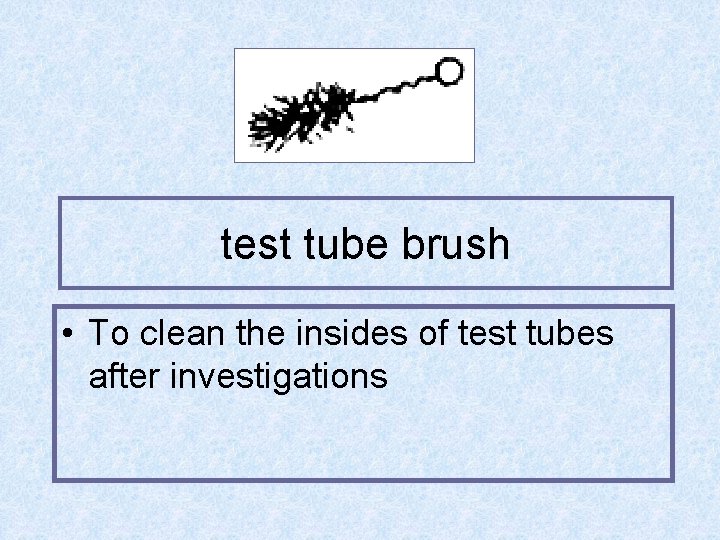 test tube brush • To clean the insides of test tubes after investigations 