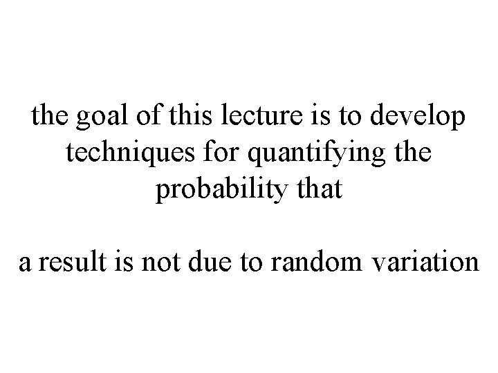 the goal of this lecture is to develop techniques for quantifying the probability that