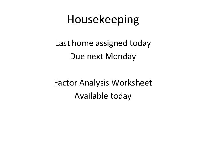 Housekeeping Last home assigned today Due next Monday Factor Analysis Worksheet Available today 