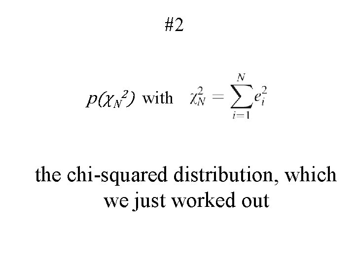 #2 p(χN 2) with the chi-squared distribution, which we just worked out 