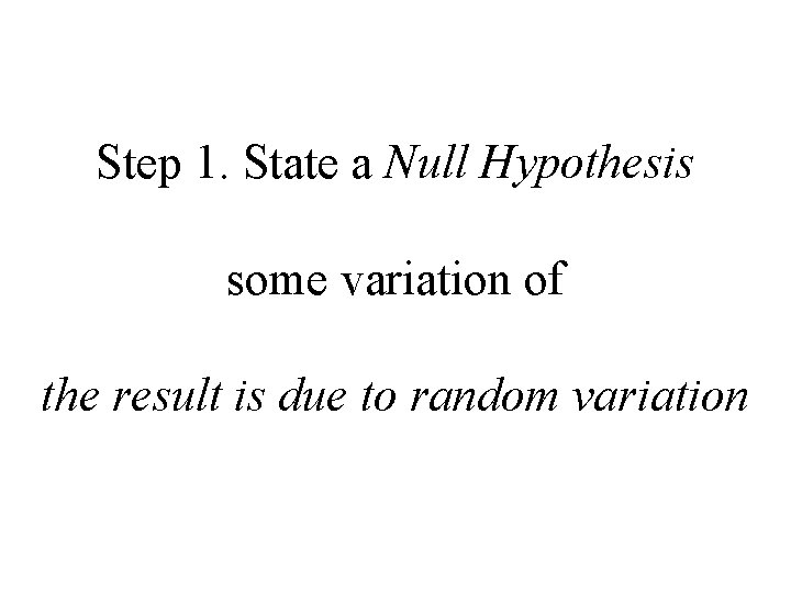 Step 1. State a Null Hypothesis some variation of the result is due to