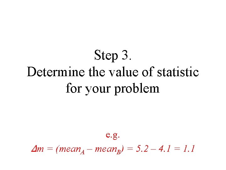 Step 3. Determine the value of statistic for your problem e. g. Δm =