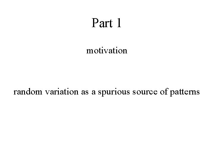 Part 1 motivation random variation as a spurious source of patterns 