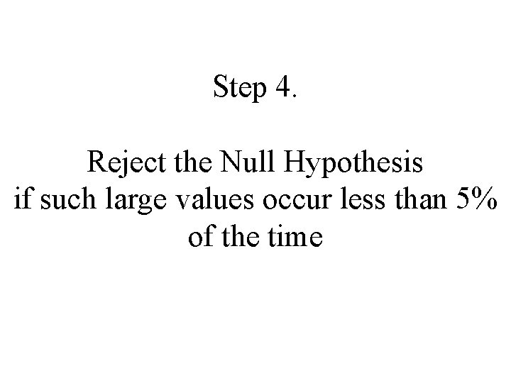 Step 4. Reject the Null Hypothesis if such large values occur less than 5%