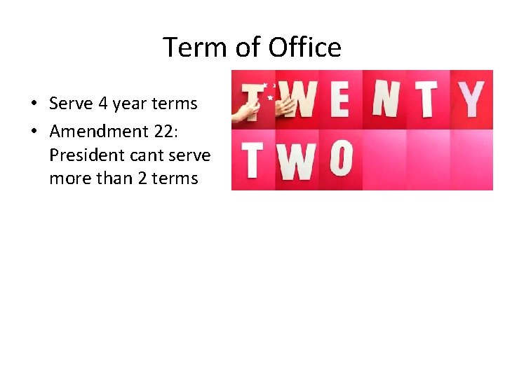 Term of Office • Serve 4 year terms • Amendment 22: President cant serve