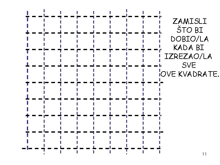 ZAMISLI ŠTO BI DOBIO/LA KADA BI IZREZAO/LA SVE OVE KVADRATE. 11 