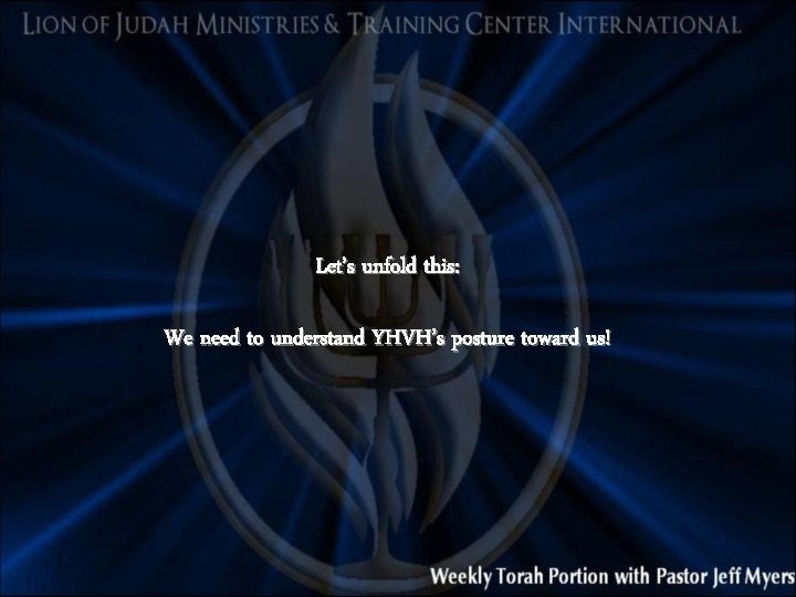 Let’s unfold this: We need to understand YHVH’s posture toward us! 