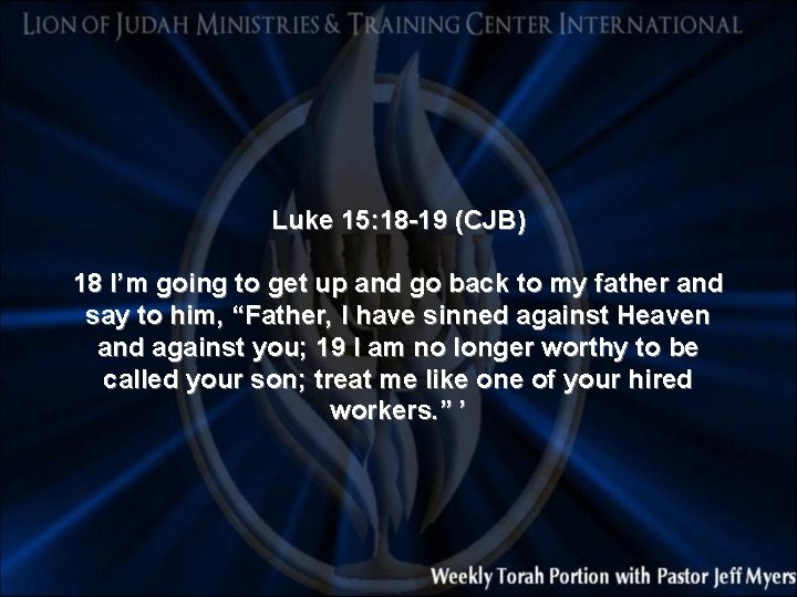 Luke 15: 18 -19 (CJB) 18 I’m going to get up and go back