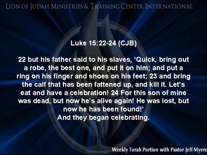 Luke 15: 22 -24 (CJB) 22 but his father said to his slaves, ‘Quick,