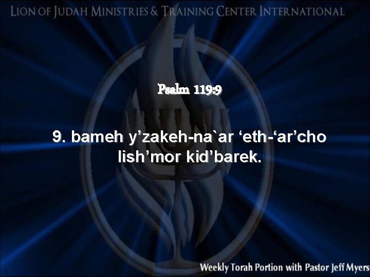 Psalm 119: 9 9. bameh y’zakeh-na`ar ‘eth-‘ar’cho lish’mor kid’barek. 