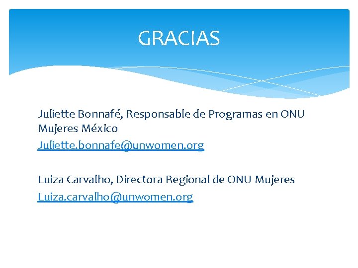 GRACIAS Juliette Bonnafé, Responsable de Programas en ONU Mujeres México Juliette. bonnafe@unwomen. org Luiza