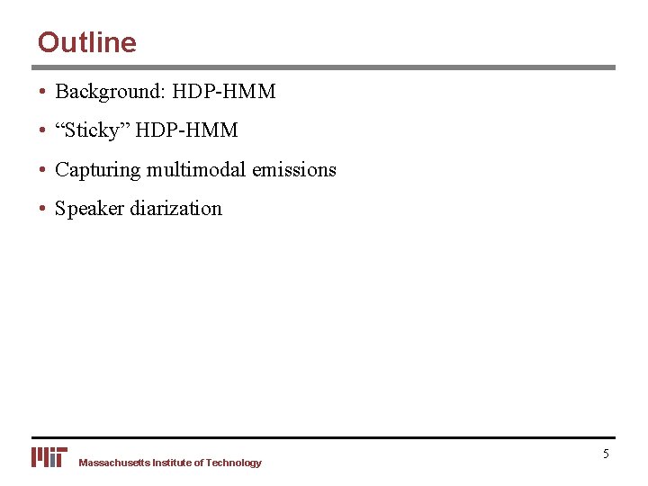 Outline • Background: HDP-HMM • “Sticky” HDP-HMM • Capturing multimodal emissions • Speaker diarization