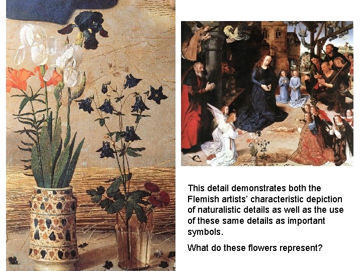 This detail demonstrates both the Flemish artists’ characteristic depiction of naturalistic details as well