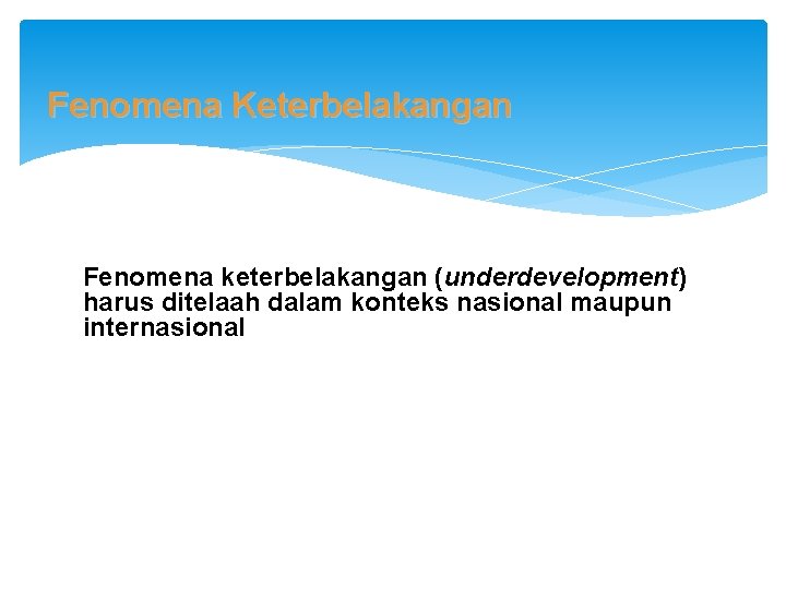 Fenomena Keterbelakangan Fenomena keterbelakangan (underdevelopment) harus ditelaah dalam konteks nasional maupun internasional 