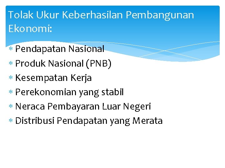 Tolak Ukur Keberhasilan Pembangunan Ekonomi: Pendapatan Nasional Produk Nasional (PNB) Kesempatan Kerja Perekonomian yang