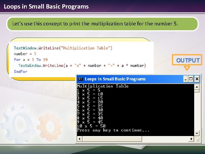 Loops in Small Basic Programs Let’s use this concept to print the multiplication table Loops in Small Basic Programs Let’s use this concept to print the multiplication table