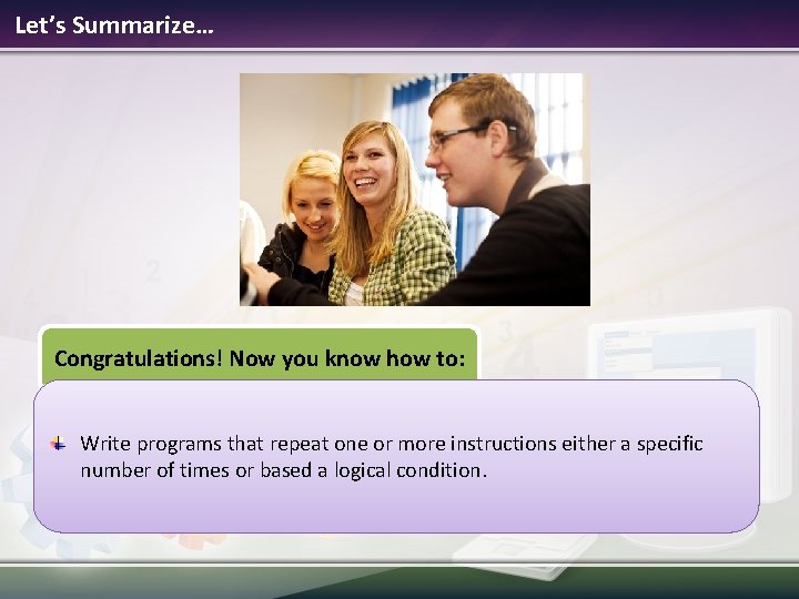 Let’s Summarize… Congratulations! Now you know how to: Write programs that repeat one or Let’s Summarize… Congratulations! Now you know how to: Write programs that repeat one or