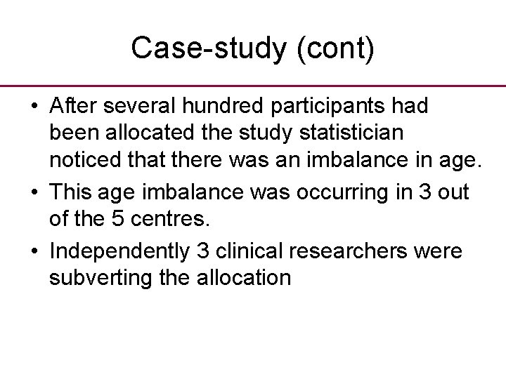 Case-study (cont) • After several hundred participants had been allocated the study statistician noticed