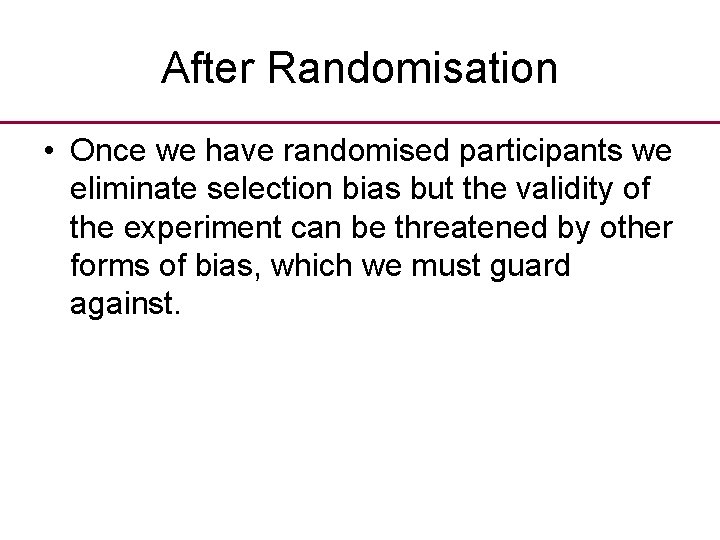 After Randomisation • Once we have randomised participants we eliminate selection bias but the
