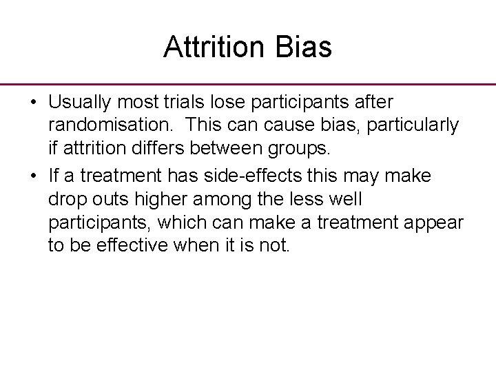 Attrition Bias • Usually most trials lose participants after randomisation. This can cause bias,