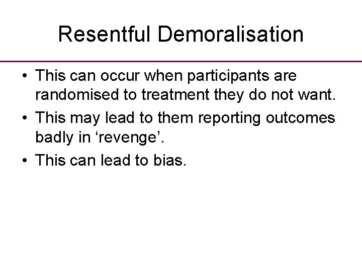 Resentful Demoralisation • This can occur when participants are randomised to treatment they do