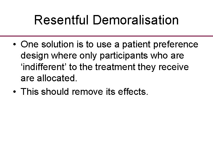 Resentful Demoralisation • One solution is to use a patient preference design where only