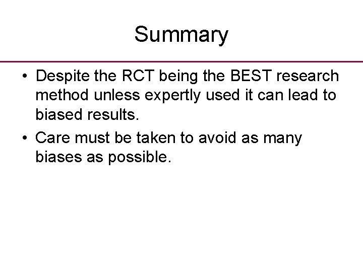 Summary • Despite the RCT being the BEST research method unless expertly used it