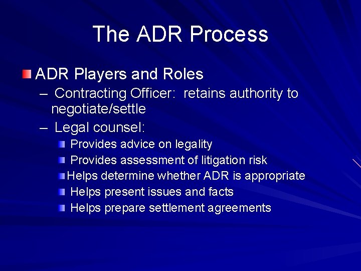 The ADR Process ADR Players and Roles – Contracting Officer: retains authority to negotiate/settle