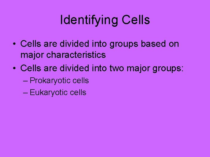 Identifying Cells • Cells are divided into groups based on major characteristics • Cells