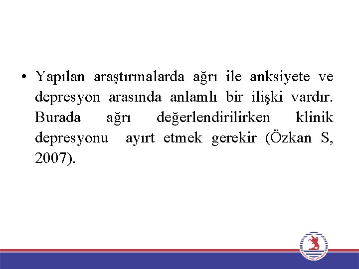  • Yapılan araştırmalarda ağrı ile anksiyete ve depresyon arasında anlamlı bir ilişki vardır.