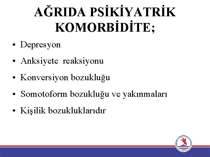 AĞRIDA PSİKİYATRİK KOMORBİDİTE; • Depresyon • Anksiyete reaksiyonu • Konversiyon bozukluğu • Somotoform bozukluğu