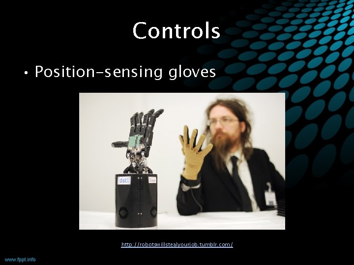 Controls • Position-sensing gloves http: //robotswillstealyourjob. tumblr. com/ 