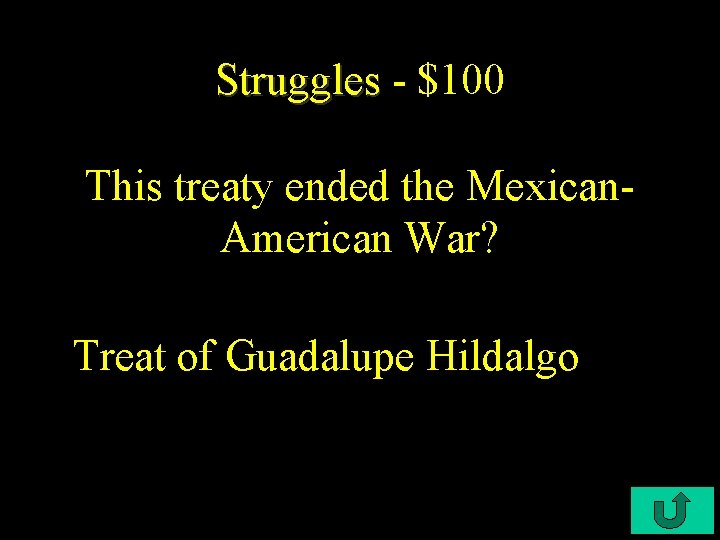 Struggles - $100 This treaty ended the Mexican. American War? Treat of Guadalupe Hildalgo