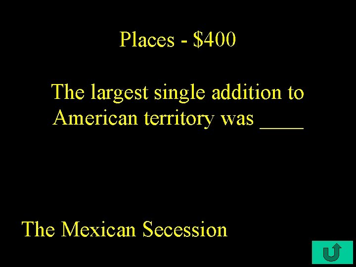 Places - $400 The largest single addition to American territory was ____ The Mexican