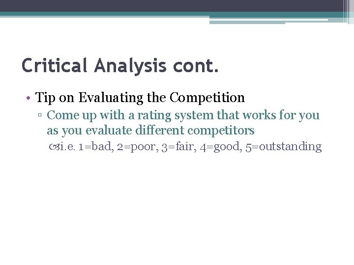 Critical Analysis cont. • Tip on Evaluating the Competition ▫ Come up with a