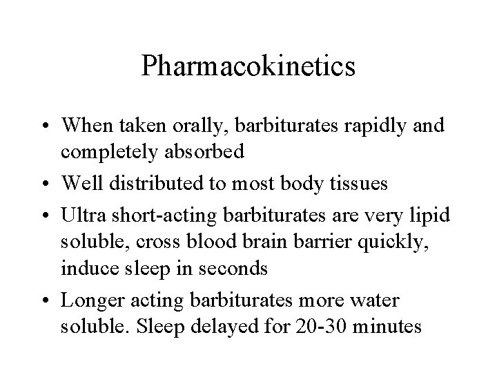 Pharmacokinetics • When taken orally, barbiturates rapidly and completely absorbed • Well distributed to