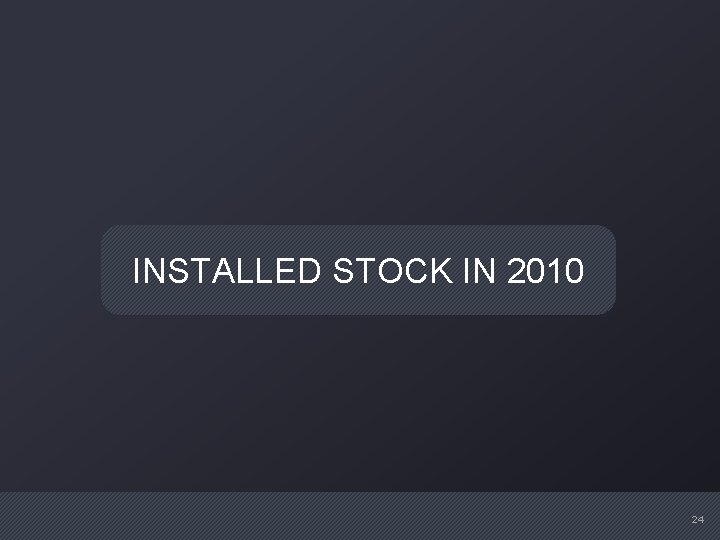 INSTALLED STOCK IN 2010 2006 2007 2008 2009 24 