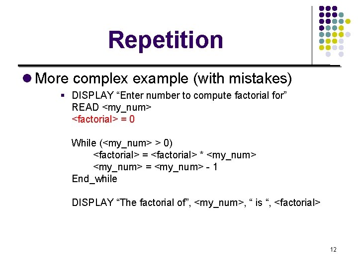 Repetition l More complex example (with mistakes) § DISPLAY “Enter number to compute factorial