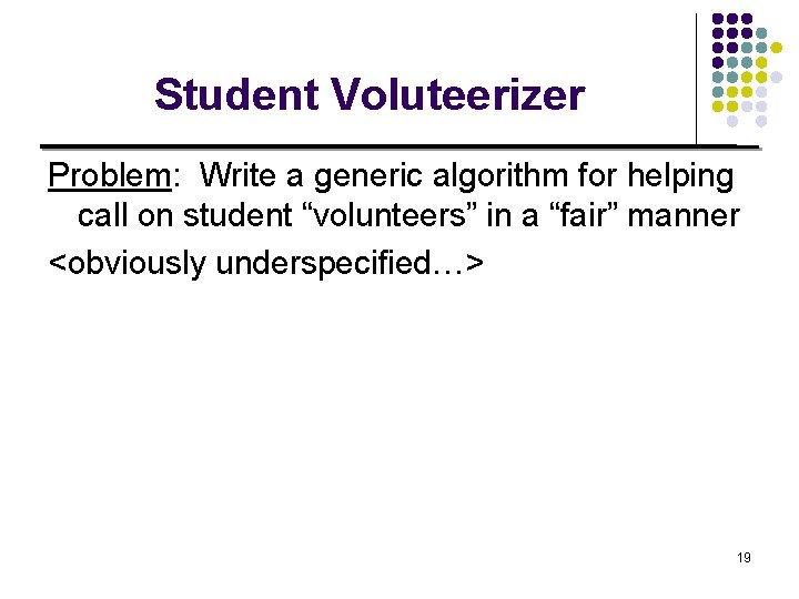Student Voluteerizer Problem: Write a generic algorithm for helping call on student “volunteers” in