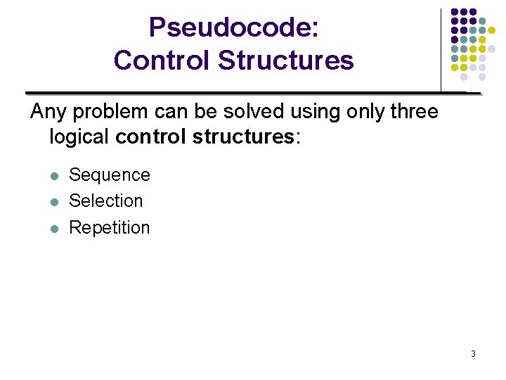 Pseudocode: Control Structures Any problem can be solved using only three logical control structures: