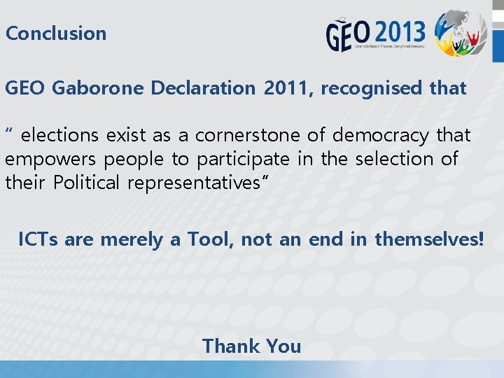 Conclusion GEO Gaborone Declaration 2011, recognised that “ elections exist as a cornerstone of