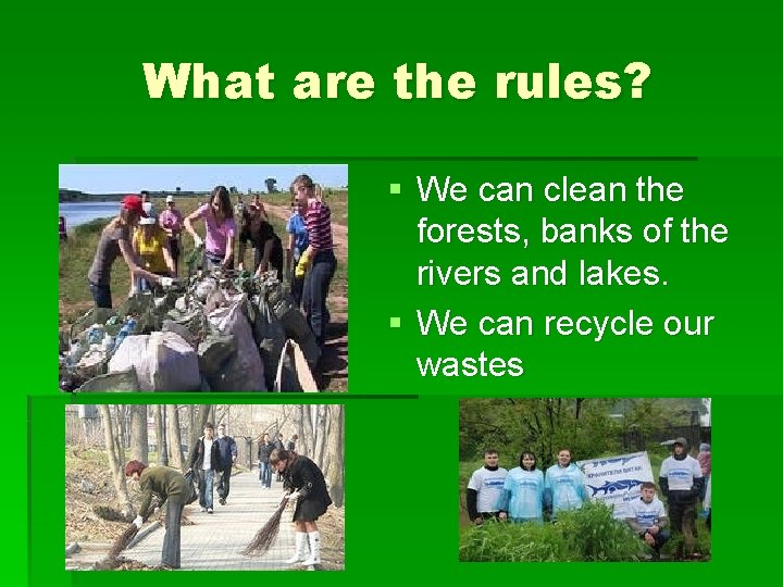 What are the rules? § We can clean the forests, banks of the rivers