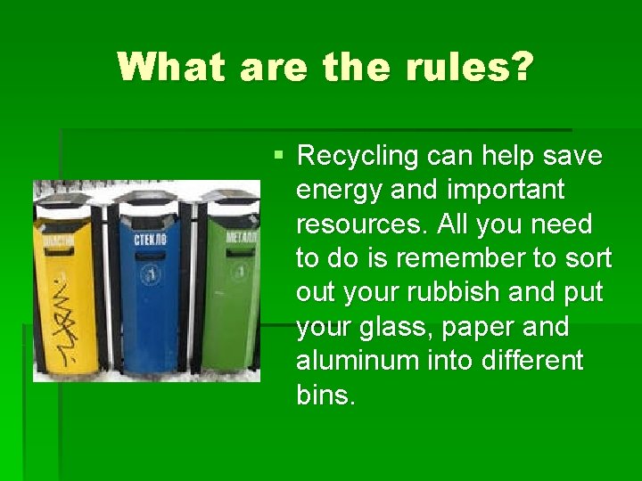 What are the rules? § Recycling can help save energy and important resources. All