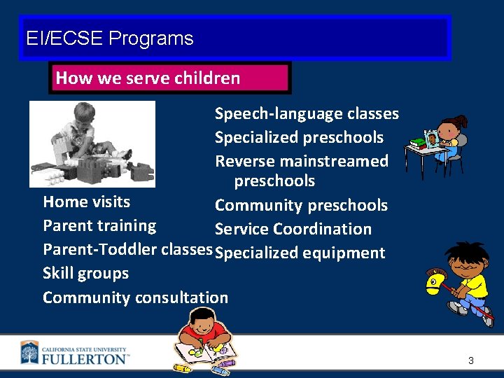 EI/ECSE Programs How we serve children Speech-language classes Specialized preschools Reverse mainstreamed preschools Home