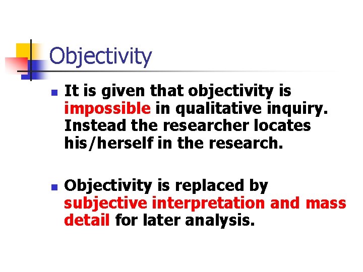 Objectivity n n It is given that objectivity is impossible in qualitative inquiry. Instead