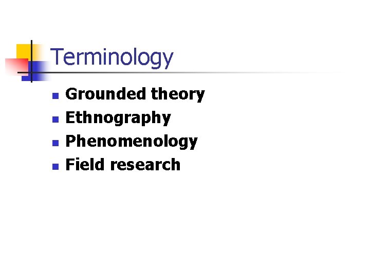 Terminology n n Grounded theory Ethnography Phenomenology Field research 