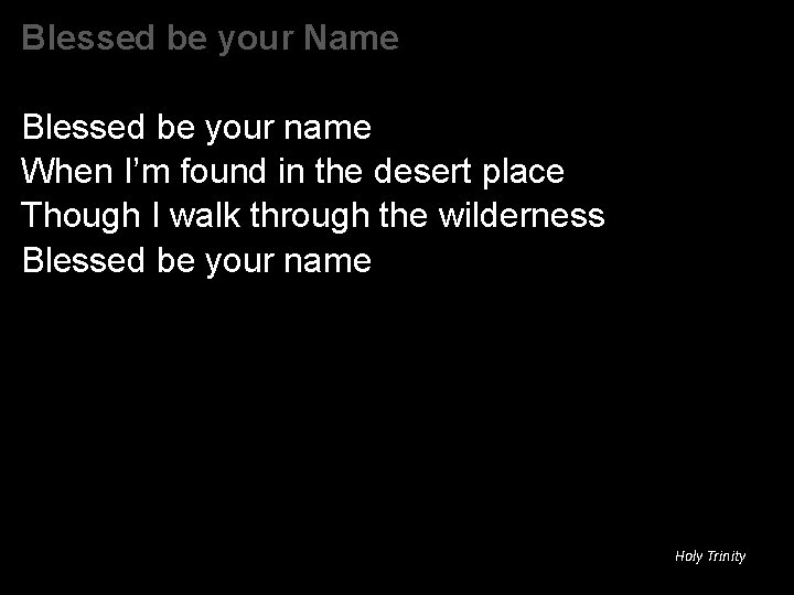 Blessed be your Name Blessed be your name When I’m found in the desert