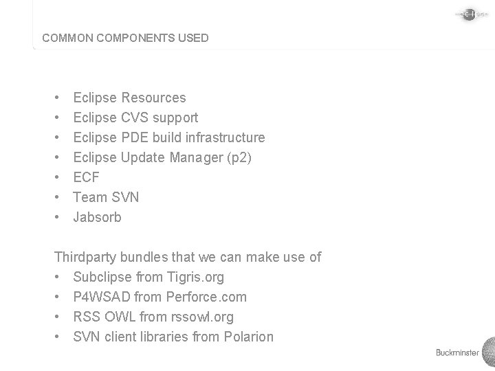 COMMON COMPONENTS USED • • Eclipse Resources Eclipse CVS support Eclipse PDE build infrastructure