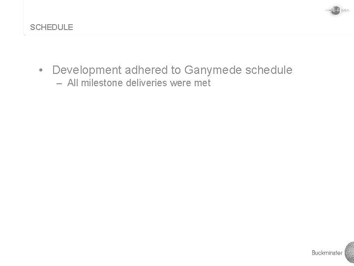 SCHEDULE • Development adhered to Ganymede schedule – All milestone deliveries were met 