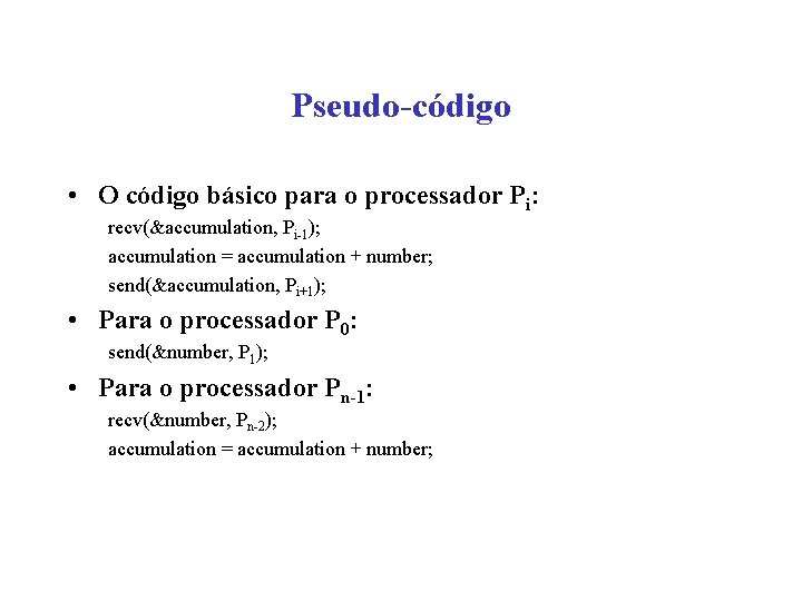 Pseudo-código • O código básico para o processador Pi: recv(&accumulation, Pi-1); accumulation = accumulation